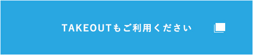 TAKEOUTもご利用ください